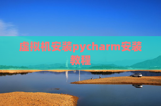 虚拟机安装pycharm安装教程 虚拟机安装pycharm安装教程